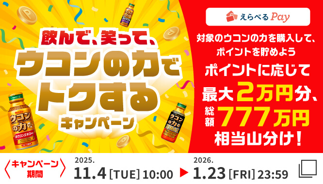 飲んで、笑って、ウコンの力でトクするキャンペーン 選べるPay 対象のウコンの力を購入して、ポイントを貯めよう ポイントに応じて最大2万円分、総額777万円相当山分け！ <キャンペーン期間>2025.11.4[TUE]10:00 ▶ 2026.1.23[FRI]23:59
