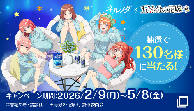 「ネルノダ×五等分の花嫁＊」　抽選で130名様に当たる！　キャンペーン期間:2026/2/9(月)〜5/8(金)　&copy;春場ねぎ・講談社／「五等分の花嫁*」製作委員会