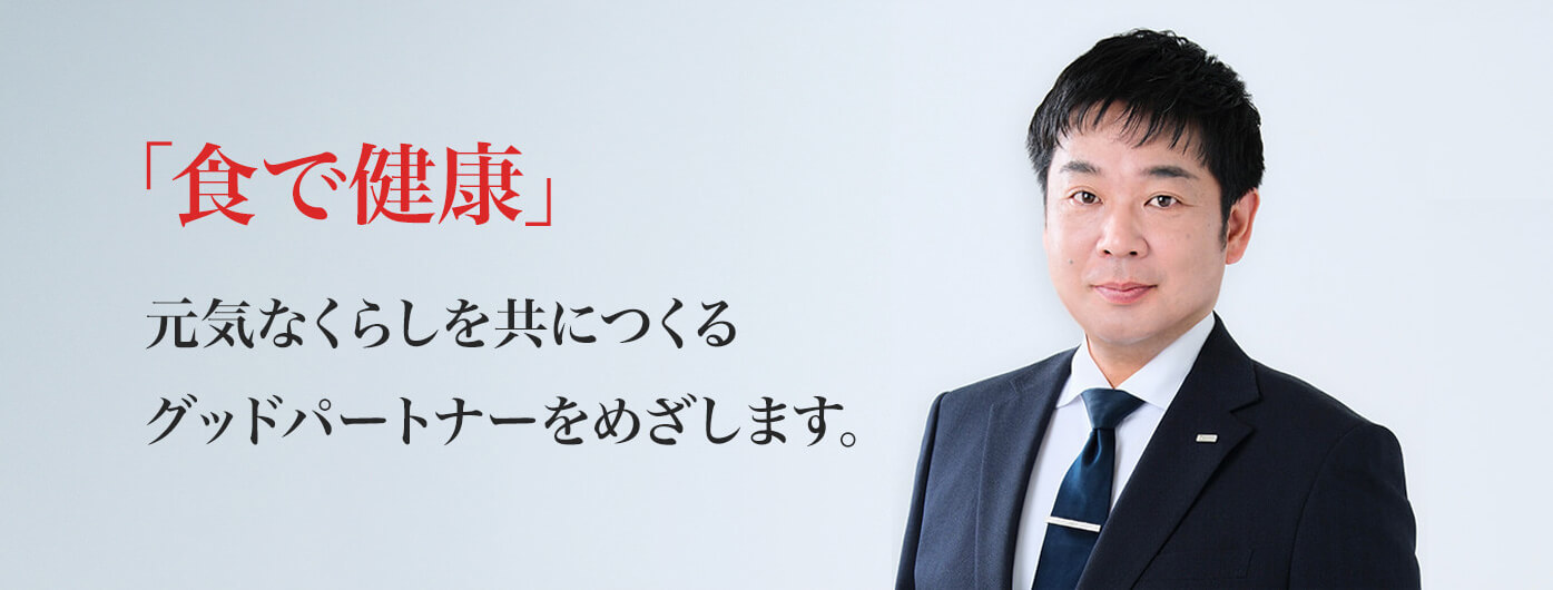 「食で健康」 元気なくらしを共につくるグッドパートナーをめざします。