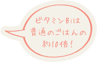 ビタミンB1は普通のごはんの約10倍！